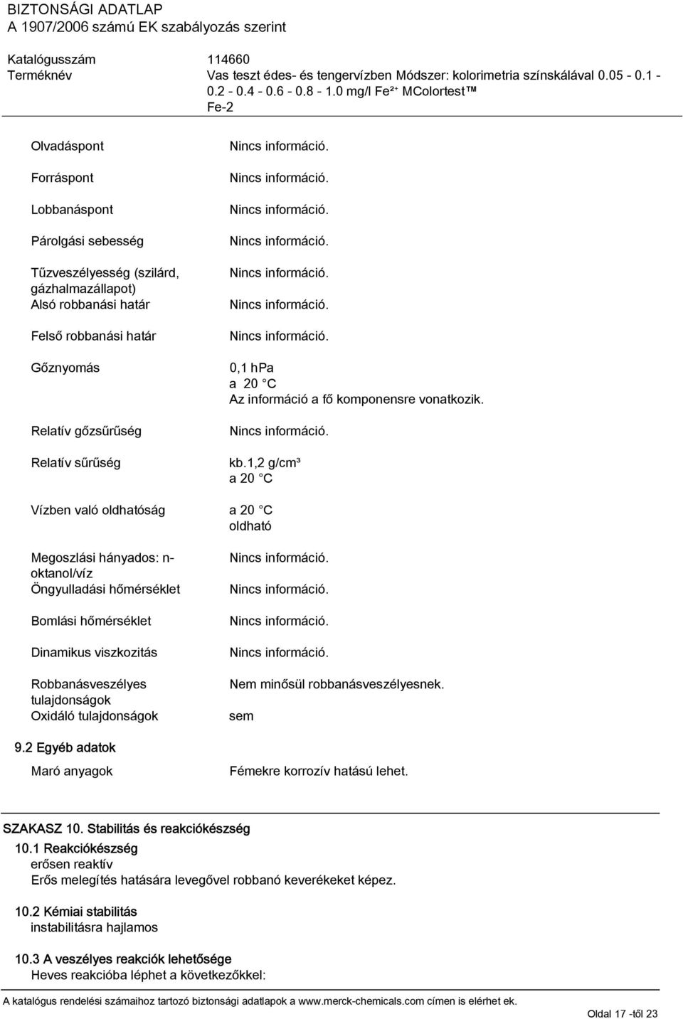 1,2 g/cm³ a 20 C Vízben való oldhatóság a 20 C oldható Megoszlási hányados: n- oktanol/víz Öngyulladási hőmérséklet Bomlási hőmérséklet Dinamikus viszkozitás Robbanásveszélyes tulajdonságok Oxidáló