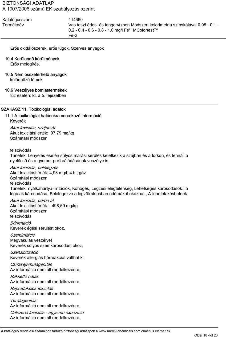 1 A toxikológiai hatásokra vonatkozó információ Keverék Akut toxicitás, szájon át Akut toxicitási érték: 97,79 mg/kg Számítási módszer felszívódás Tünetek: Lenyelés esetén súlyos marási sérülés