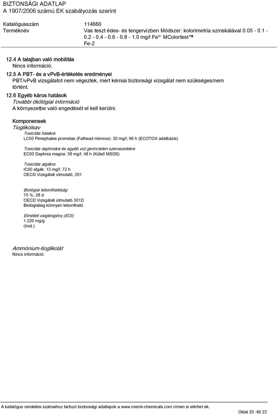 Daphnia magna: 38 mg/l; 48 h (Külső MSDS) Toxicitás algákra IC50 algák: 13 mg/l; 72 h OECD Vizsgálati útmutató, 201 Biológiai lebonthatóság 70 %; 28 d OECD Vizsgálati útmutató 301D