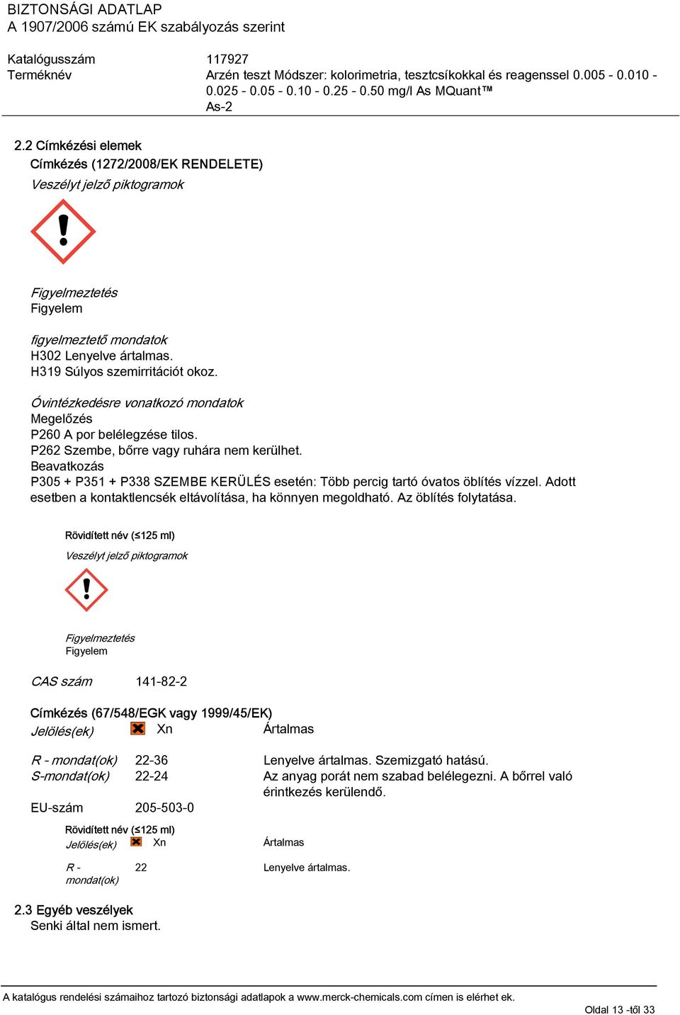Beavatkozás P305 + P351 + P338 SZEMBE KERÜLÉS esetén: Több percig tartó óvatos öblítés vízzel. Adott esetben a kontaktlencsék eltávolítása, ha könnyen megoldható. Az öblítés folytatása.