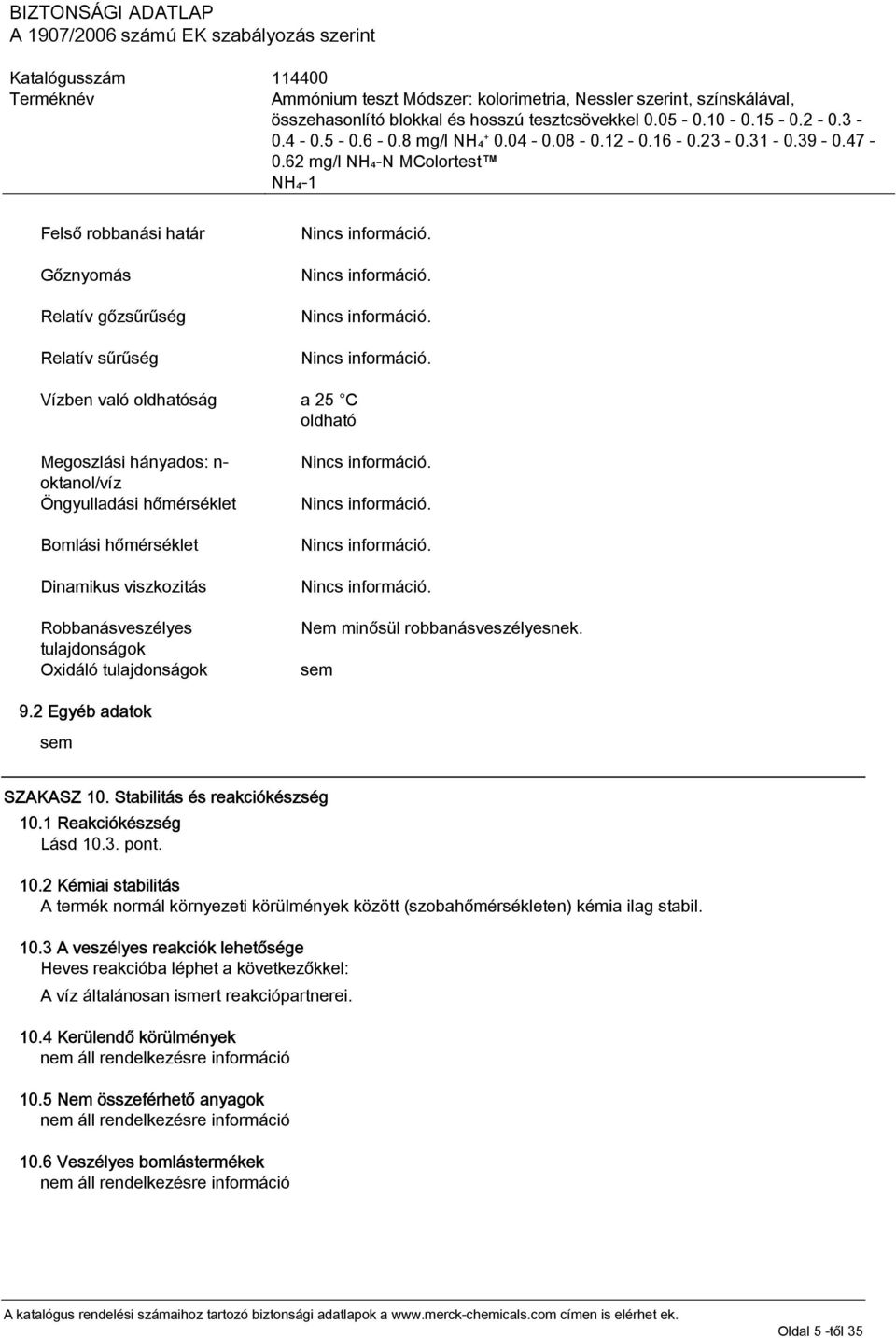 1 Reakciókészség Lásd 10.3. pont. 10.2 Kémiai stabilitás A termék normál környezeti körülmények között (szobahőmérsékleten) kémia ilag stabil. 10.3 A veszélyes reakciók lehetősége Heves reakcióba léphet a következőkkel: A víz általánosan ismert reakciópartnerei.