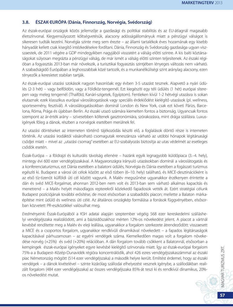 Norvégia szinte meg sem érezte az állami tartalékok éves hozamának egy kisebb hányadát kellett csak kisegítő intézkedésekre fordítani.