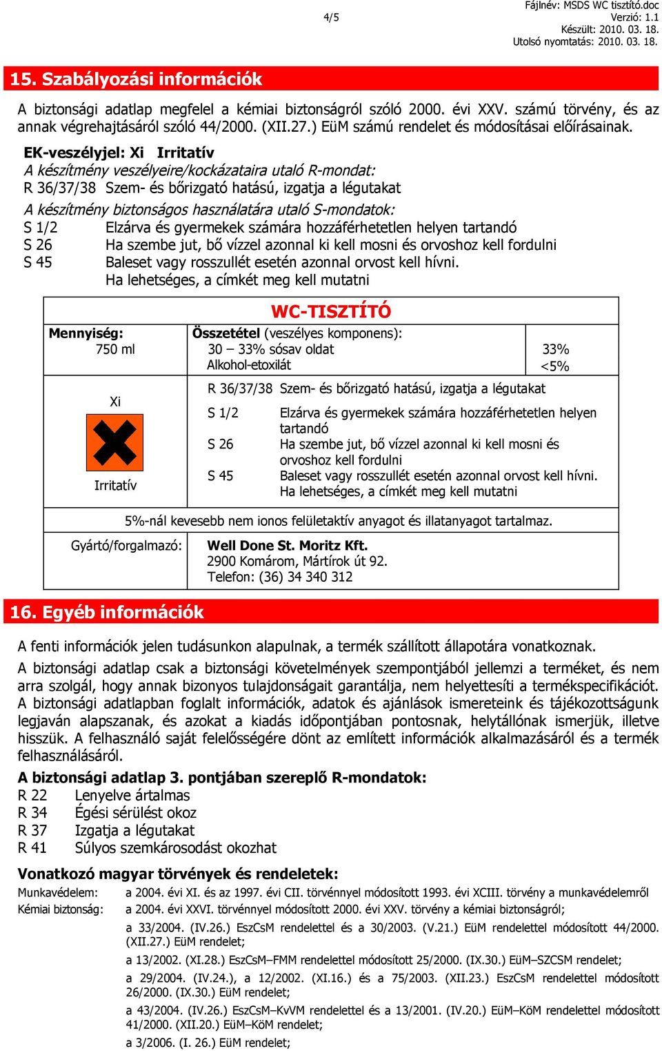 EK-veszélyjel: Xi A készítmény veszélyeire/kockázataira utaló R-mondat: A készítmény biztonságos használatára utaló S-mondatok: S 1/2 Elzárva és gyermekek számára hozzáférhetetlen helyen tartandó S