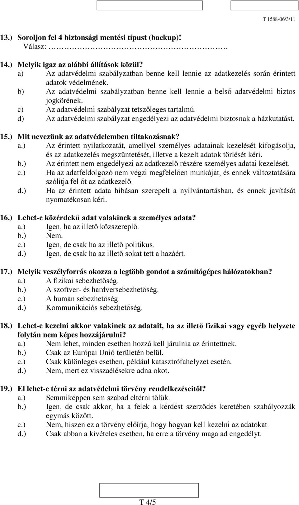 c) Az adatvédelmi szabályzat tetszőleges tartalmú. d) Az adatvédelmi szabályzat engedélyezi az adatvédelmi biztosnak a házkutatást. 15.) Mit nevezünk az adatvédelemben tiltakozásnak? a.) Az érintett nyilatkozatát, amellyel személyes adatainak kezelését kifogásolja, és az adatkezelés megszüntetését, illetve a kezelt adatok törlését kéri.