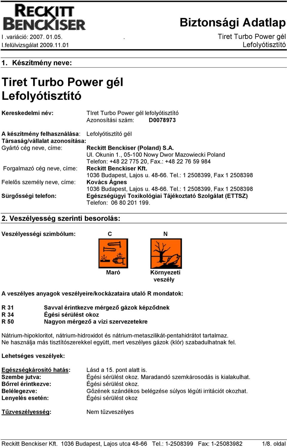 1036 Budapest, Lajos u. 48-66. Tel.: 1 2508399, Fax 1 2508398 Felelıs személy neve, címe: Kovács Ágnes 1036 Budapest, Lajos u. 48-66. Tel.: 1 2508399, Fax 1 2508398 Sürgısségi telefon: Egészségügyi Toxikológiai Tájékoztató Szolgálat (ETTSZ) Telefon: 06 80 201 199.