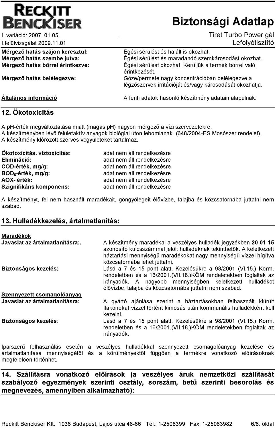 Gıze/permete nagy koncentrációban belélegezve a légzıszervek irritációját és/vagy károsodását okozhatja. Általános információ A fenti adatok hasonló készítmény adatain alapulnak. 12.