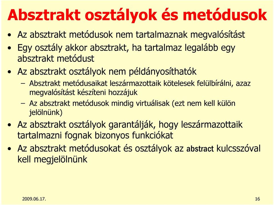megvalósítást készíteni hozzájuk Az absztrakt metódusok mindig virtuálisak (ezt nem kell külön jelölnünk) Az absztrakt osztályok garantálják,