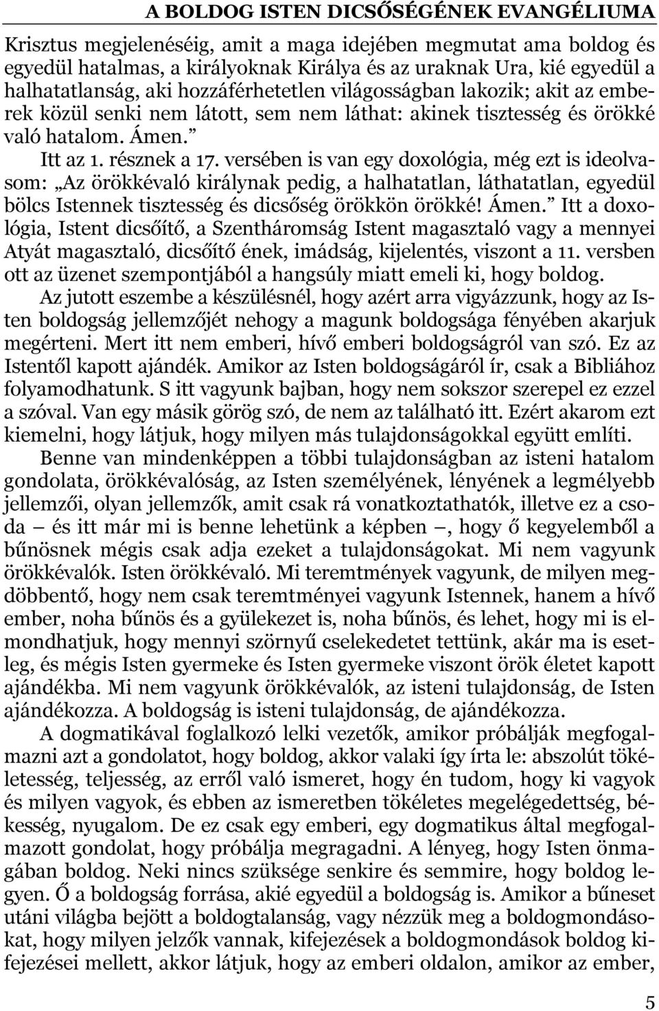 versében is van egy doxológia, még ezt is ideolvasom: Az örökkévaló királynak pedig, a halhatatlan, láthatatlan, egyedül bölcs Istennek tisztesség és dicsőség örökkön örökké! Ámen.