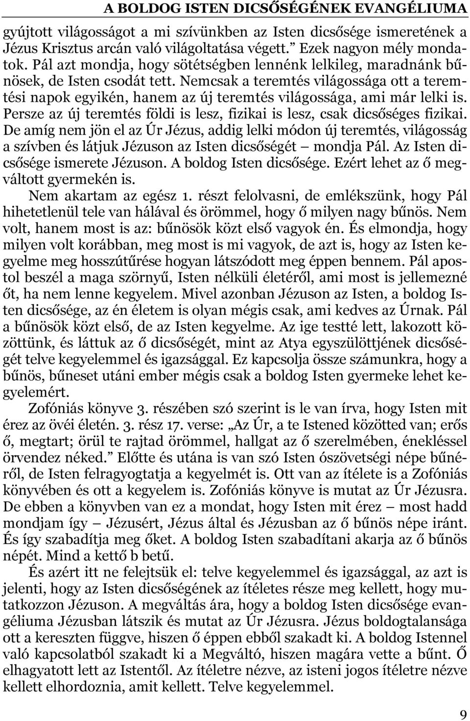 Nemcsak a teremtés világossága ott a teremtési napok egyikén, hanem az új teremtés világossága, ami már lelki is. Persze az új teremtés földi is lesz, fizikai is lesz, csak dicsőséges fizikai.