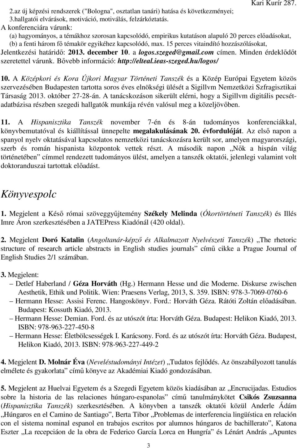 15 perces vitaindító hozzászólásokat, Jelentkezési határidő: 2013. december 10. a logos.szeged@gmail.com címen. Minden érdeklődőt szeretettel várunk. Bővebb információ: http://elteal.ieas-szeged.