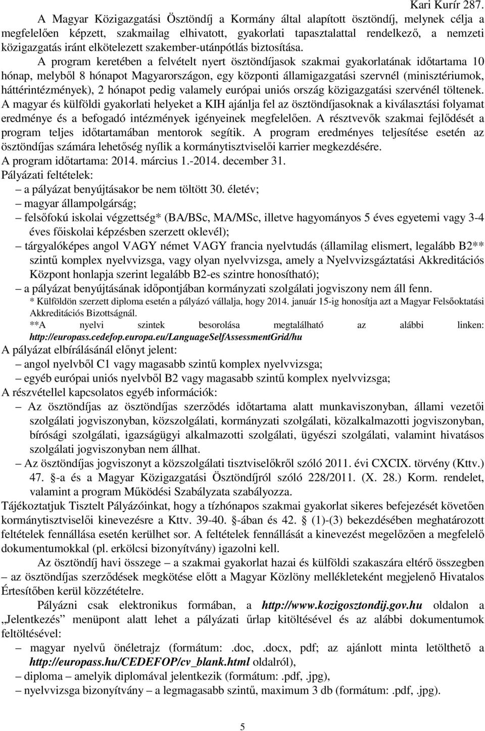 A program keretében a felvételt nyert ösztöndíjasok szakmai gyakorlatának időtartama 10 hónap, melyből 8 hónapot Magyarországon, egy központi államigazgatási szervnél (minisztériumok,