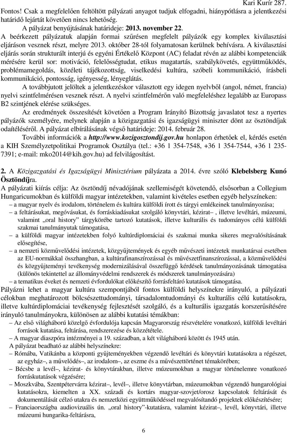 A kiválasztási eljárás során strukturált interjú és egyéni Értékelő Központ (AC) feladat révén az alábbi kompetenciák mérésére kerül sor: motiváció, felelősségtudat, etikus magatartás,