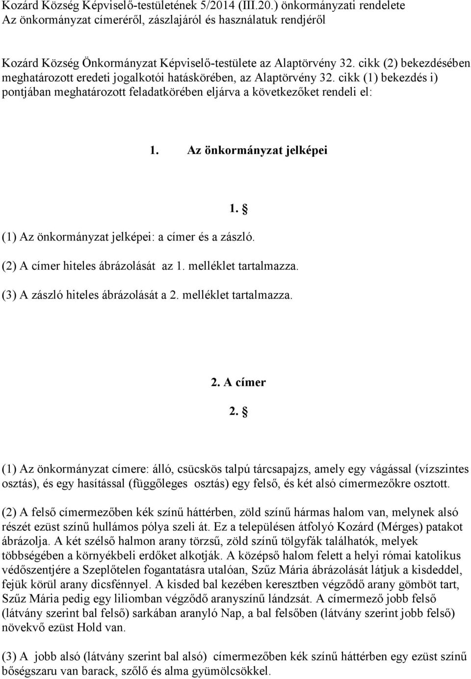 Az önkormányzat jelképei 1. (1) Az önkormányzat jelképei: a címer és a zászló. (2) A címer hiteles ábrázolását az 1. melléklet tartalmazza. (3) A zászló hiteles ábrázolását a 2. melléklet tartalmazza. 2. A címer 2.