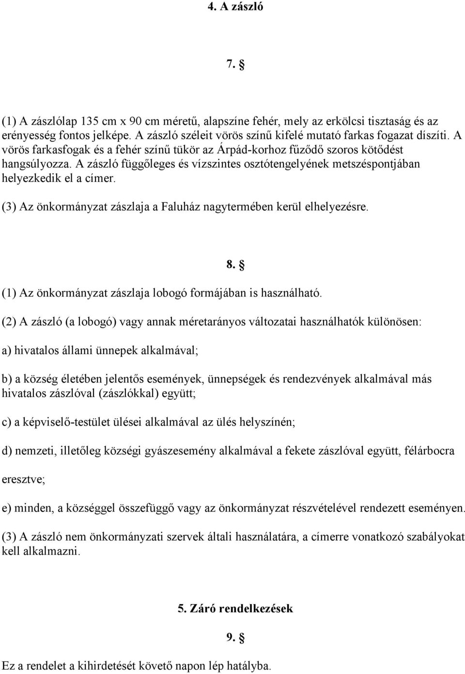 (3) Az önkormányzat zászlaja a Faluház nagytermében kerül elhelyezésre. 8. (1) Az önkormányzat zászlaja lobogó formájában is használható.