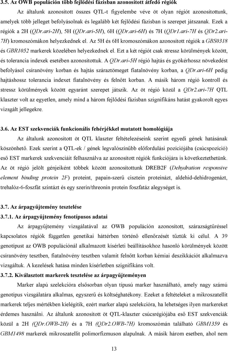 Az 5H és 6H kromoszómákon azonosított régiók a GBS0318 és GBR1052 markerek közelében helyezkednek el. Ezt a két régiót csak stressz körülmények között, és tolerancia indexek esetében azonosítottuk.