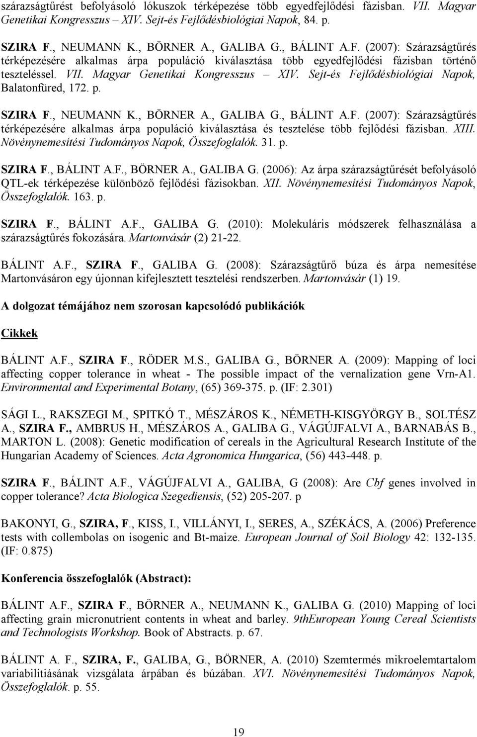 Sejt-és Fejlődésbiológiai Napok, Balatonfüred, 172. p. SZIRA F., NEUMANN K., BÖRNER A., GALIBA G., BÁLINT A.F. (2007): Szárazságtűrés térképezésére alkalmas árpa populáció kiválasztása és tesztelése több fejlődési fázisban.