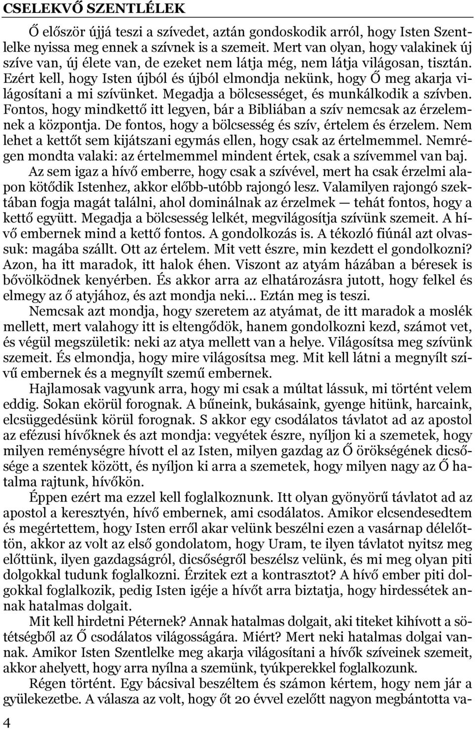 Ezért kell, hogy Isten újból és újból elmondja nekünk, hogy Ő meg akarja világosítani a mi szívünket. Megadja a bölcsességet, és munkálkodik a szívben.