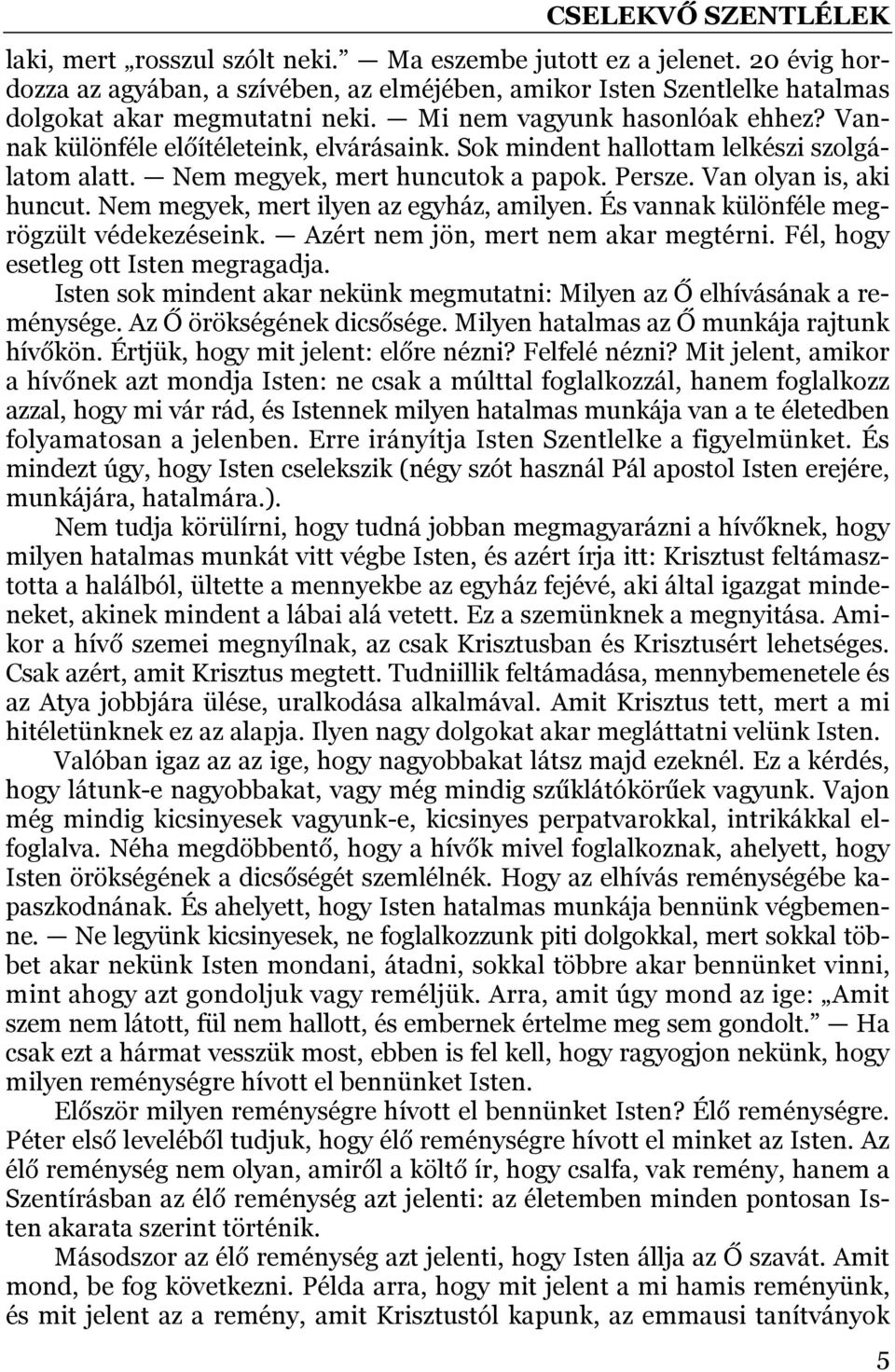 Nem megyek, mert ilyen az egyház, amilyen. És vannak különféle megrögzült védekezéseink. Azért nem jön, mert nem akar megtérni. Fél, hogy esetleg ott Isten megragadja.
