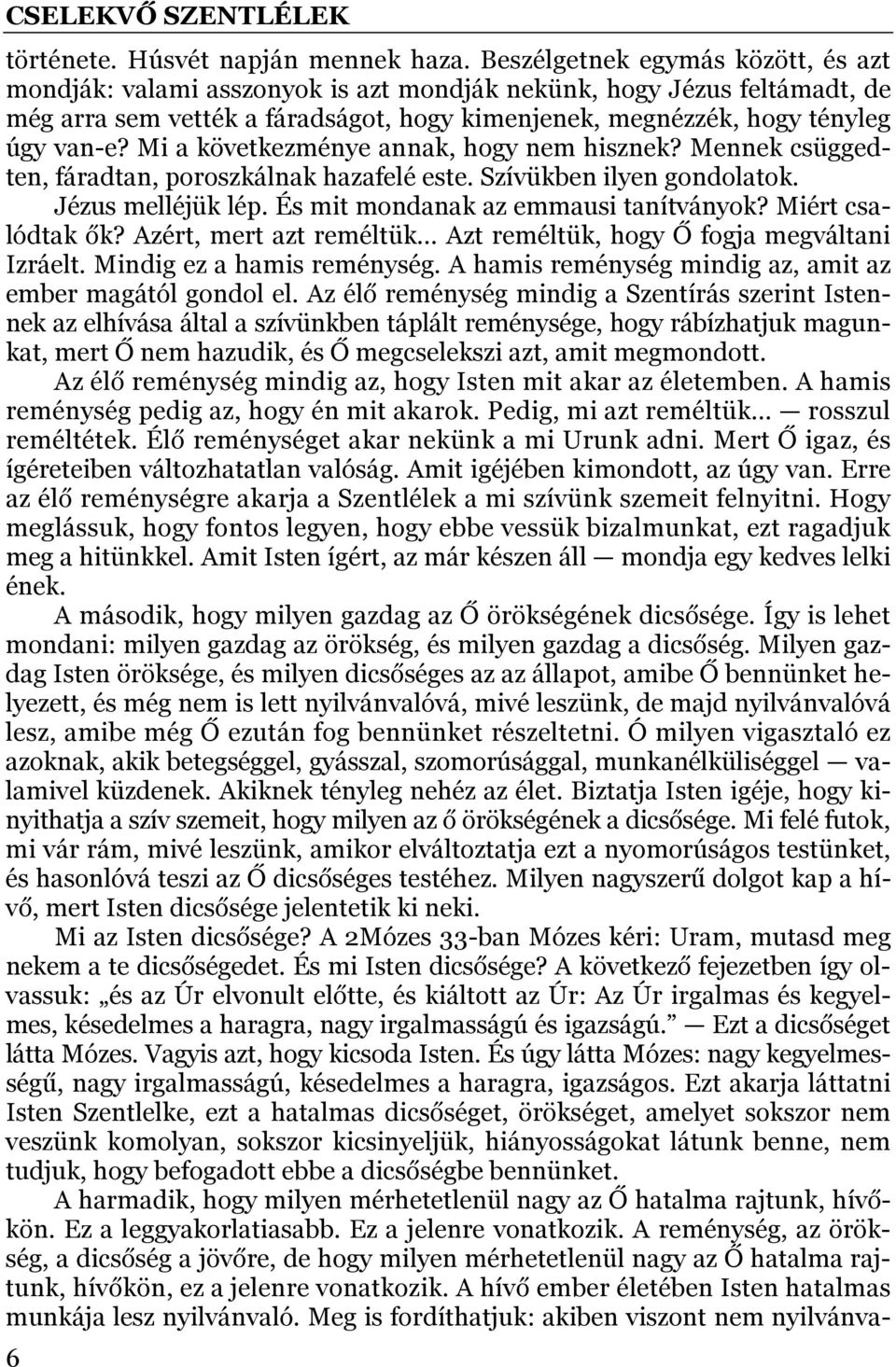 Mi a következménye annak, hogy nem hisznek? Mennek csüggedten, fáradtan, poroszkálnak hazafelé este. Szívükben ilyen gondolatok. Jézus melléjük lép. És mit mondanak az emmausi tanítványok?