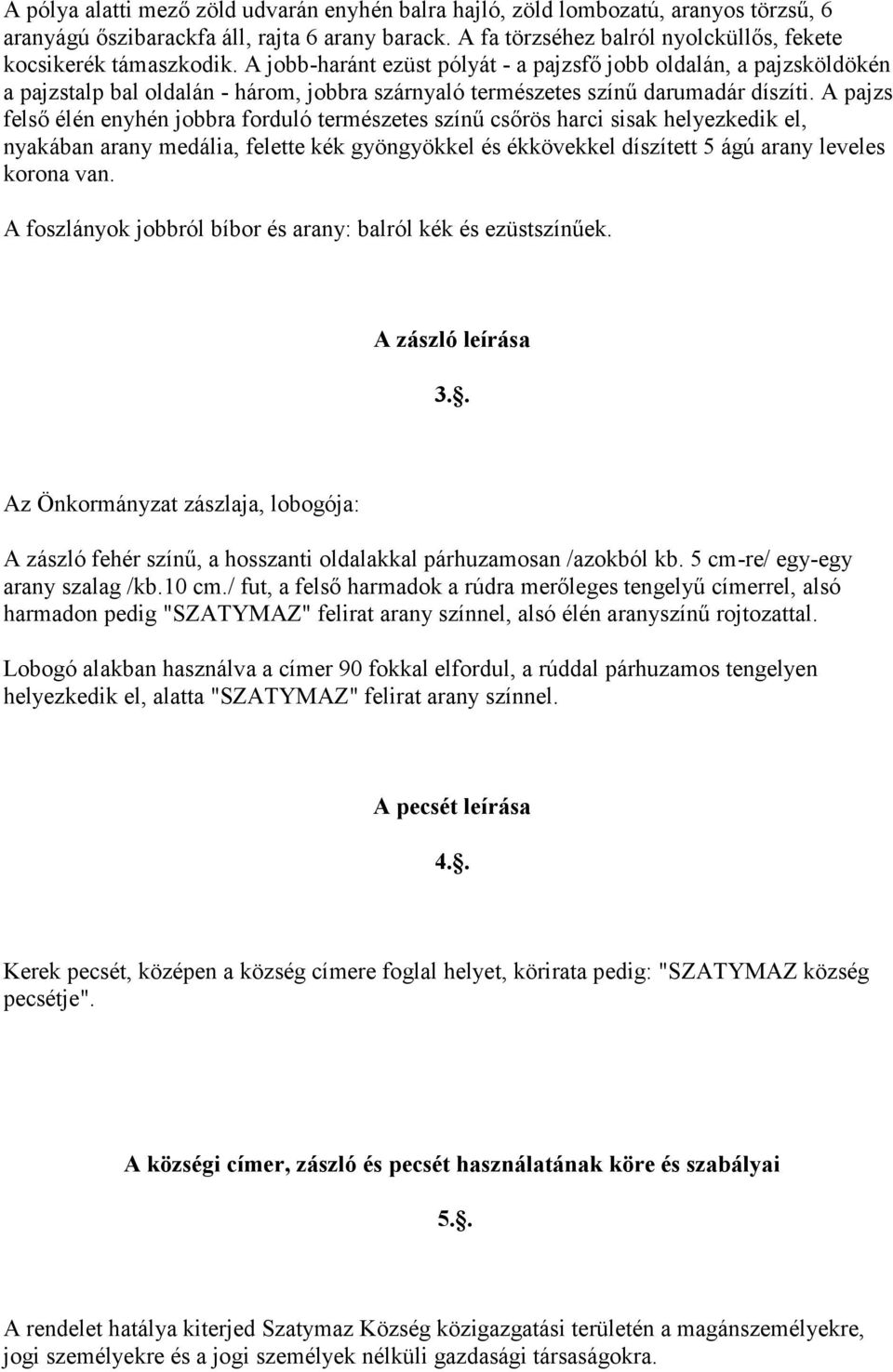 A jobb-haránt ezüst pólyát - a pajzsfő jobb oldalán, a pajzsköldökén a pajzstalp bal oldalán - három, jobbra szárnyaló természetes színű darumadár díszíti.