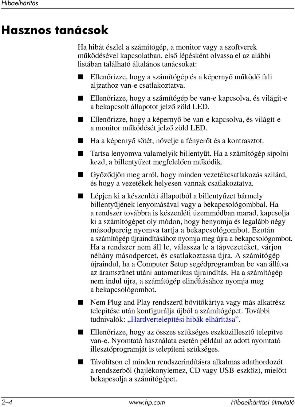 Ellenőrizze, hogy a képernyő be van-e kapcsolva, és világít-e a monitor működését jelző zöld LED. Ha a képernyő sötét, növelje a fényerőt és a kontrasztot. Tartsa lenyomva valamelyik billentyűt.