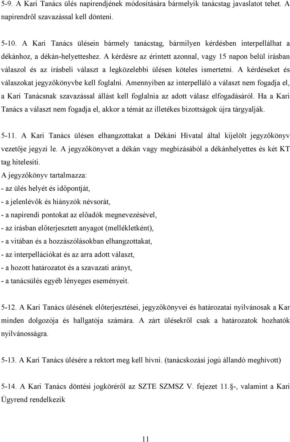 A kérdésre az érintett azonnal, vagy 15 napon belül írásban válaszol és az írásbeli választ a legközelebbi ülésen köteles ismertetni. A kérdéseket és válaszokat jegyzőkönyvbe kell foglalni.