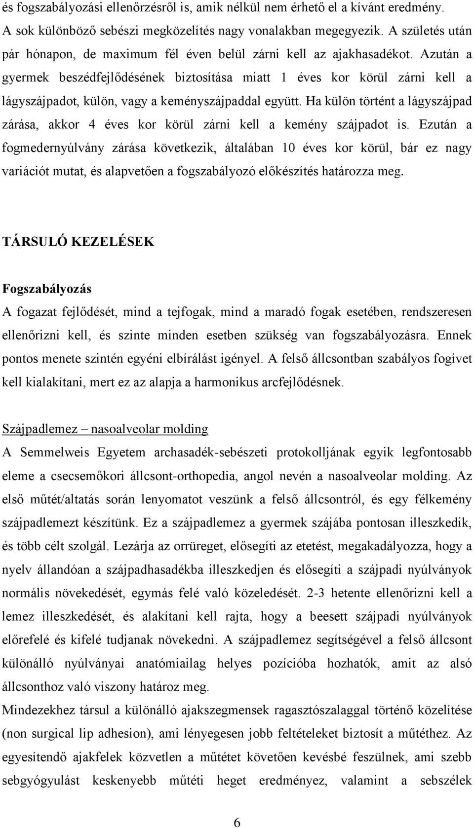 Azután a gyermek beszédfejlődésének biztosítása miatt 1 éves kor körül zárni kell a lágyszájpadot, külön, vagy a keményszájpaddal együtt.