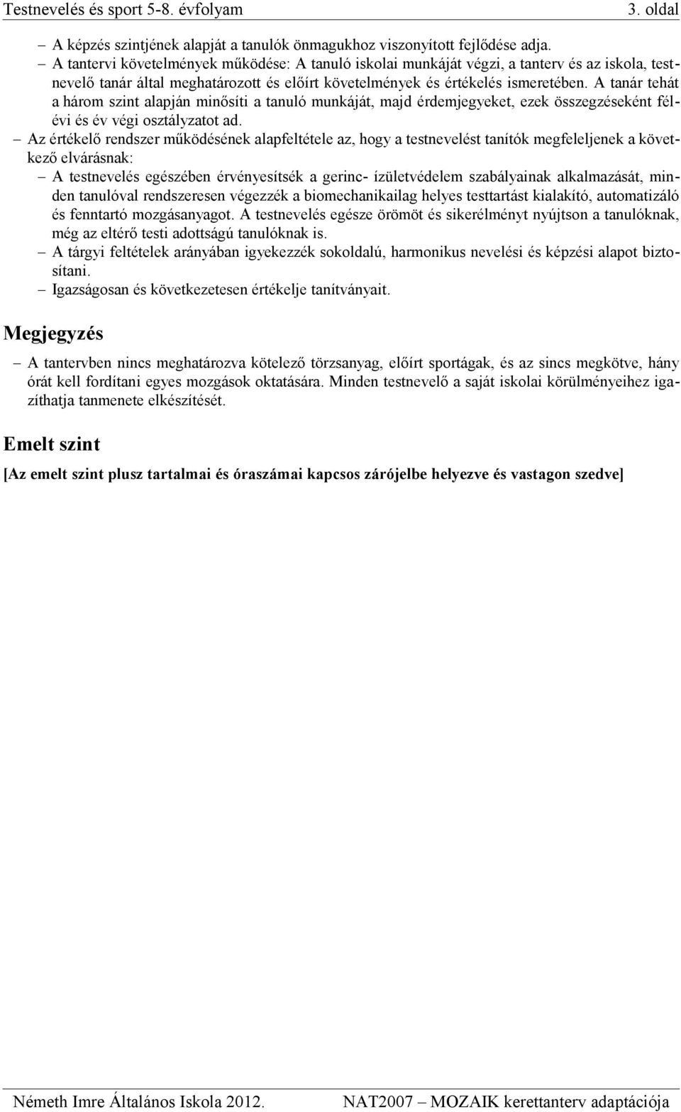 A tanár tehát a három szint alapján minősíti a tanuló munkáját, majd érdemjegyeket, ezek összegzéseként félévi és év végi osztályzatot ad.