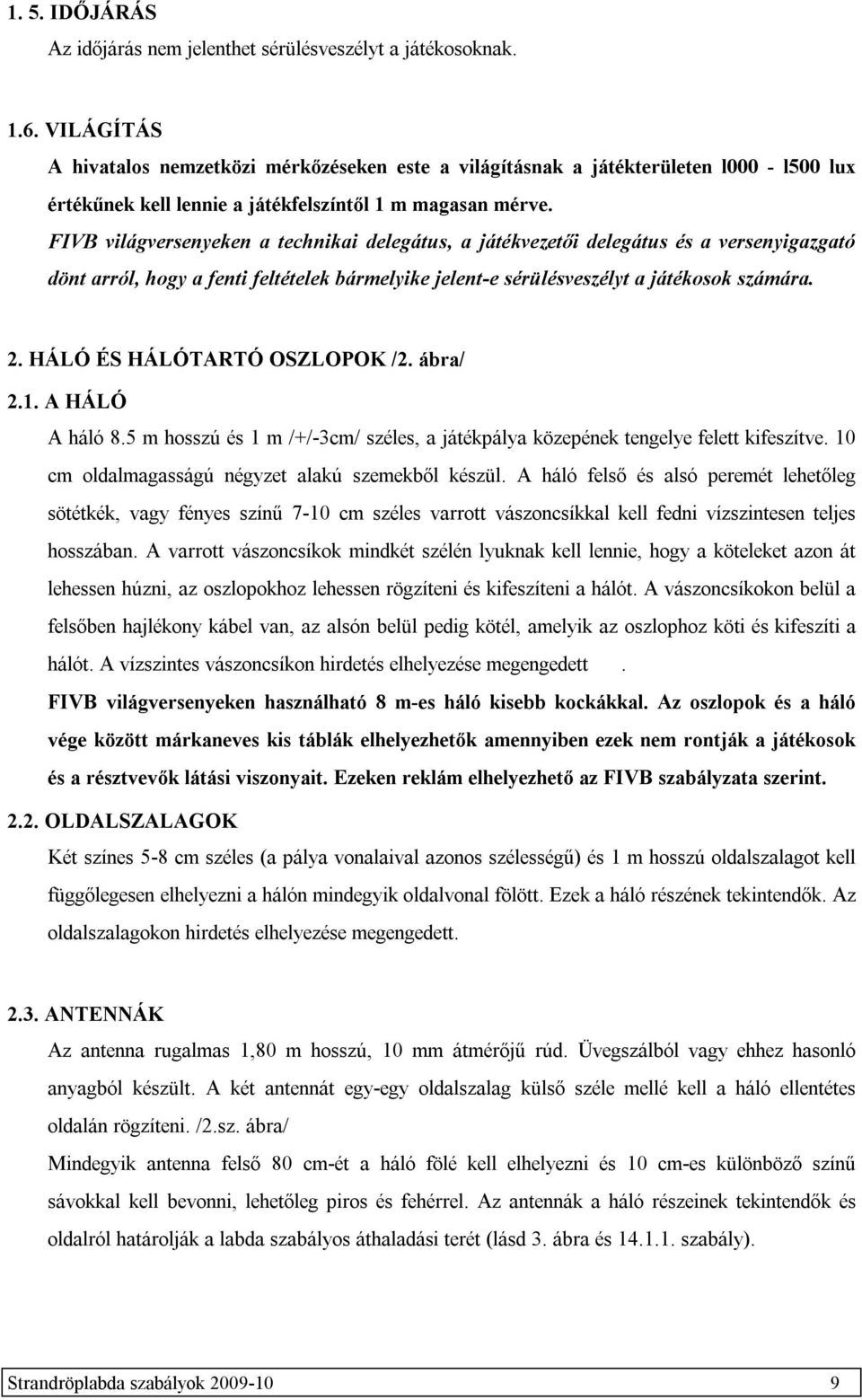 FIVB világversenyeken a technikai delegátus, a játékvezetői delegátus és a versenyigazgató dönt arról, hogy a fenti feltételek bármelyike jelent-e sérülésveszélyt a játékosok számára. 2.
