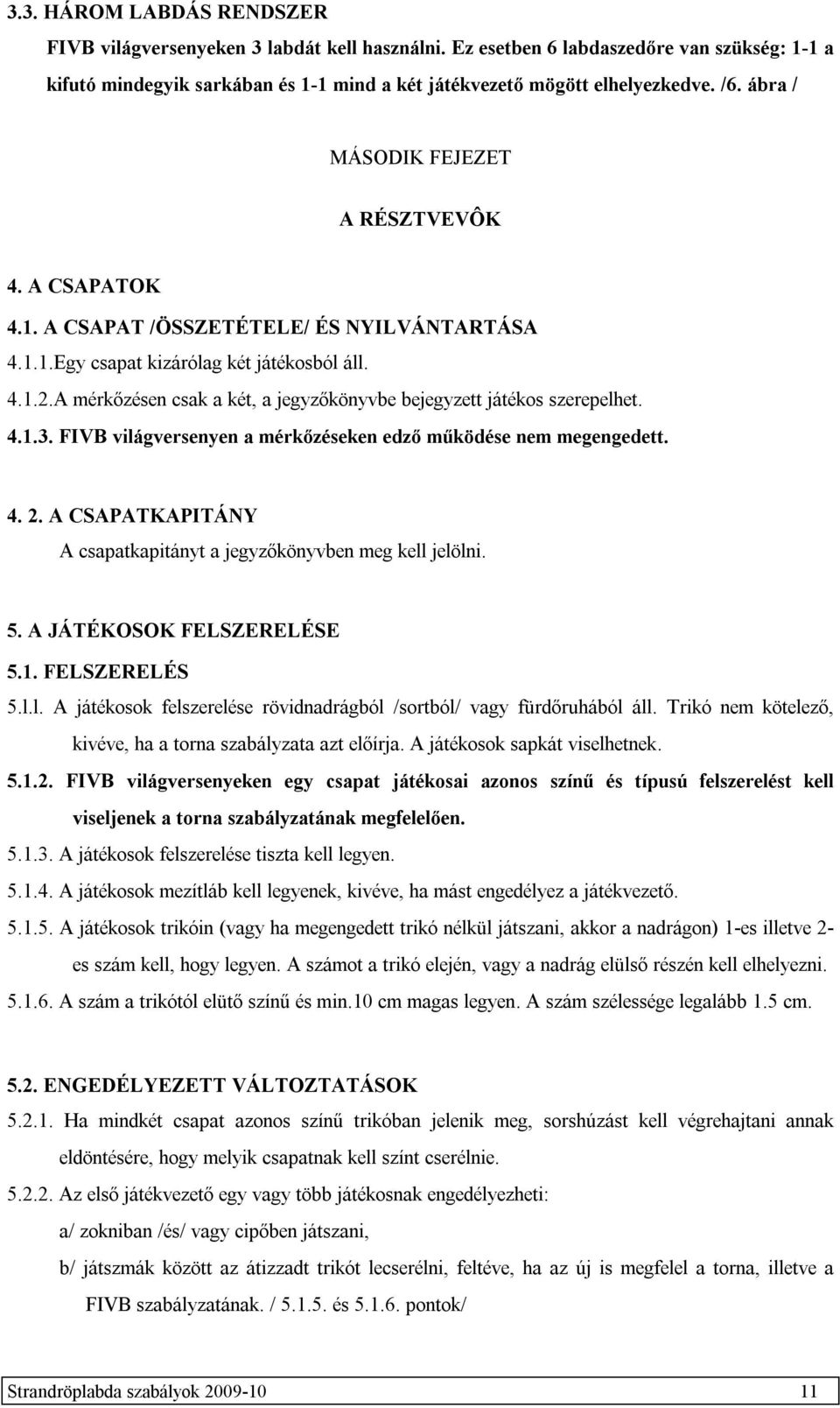 A mérkőzésen csak a két, a jegyzőkönyvbe bejegyzett játékos szerepelhet. 4.1.3. FIVB világversenyen a mérkőzéseken edző működése nem megengedett. 4. 2.