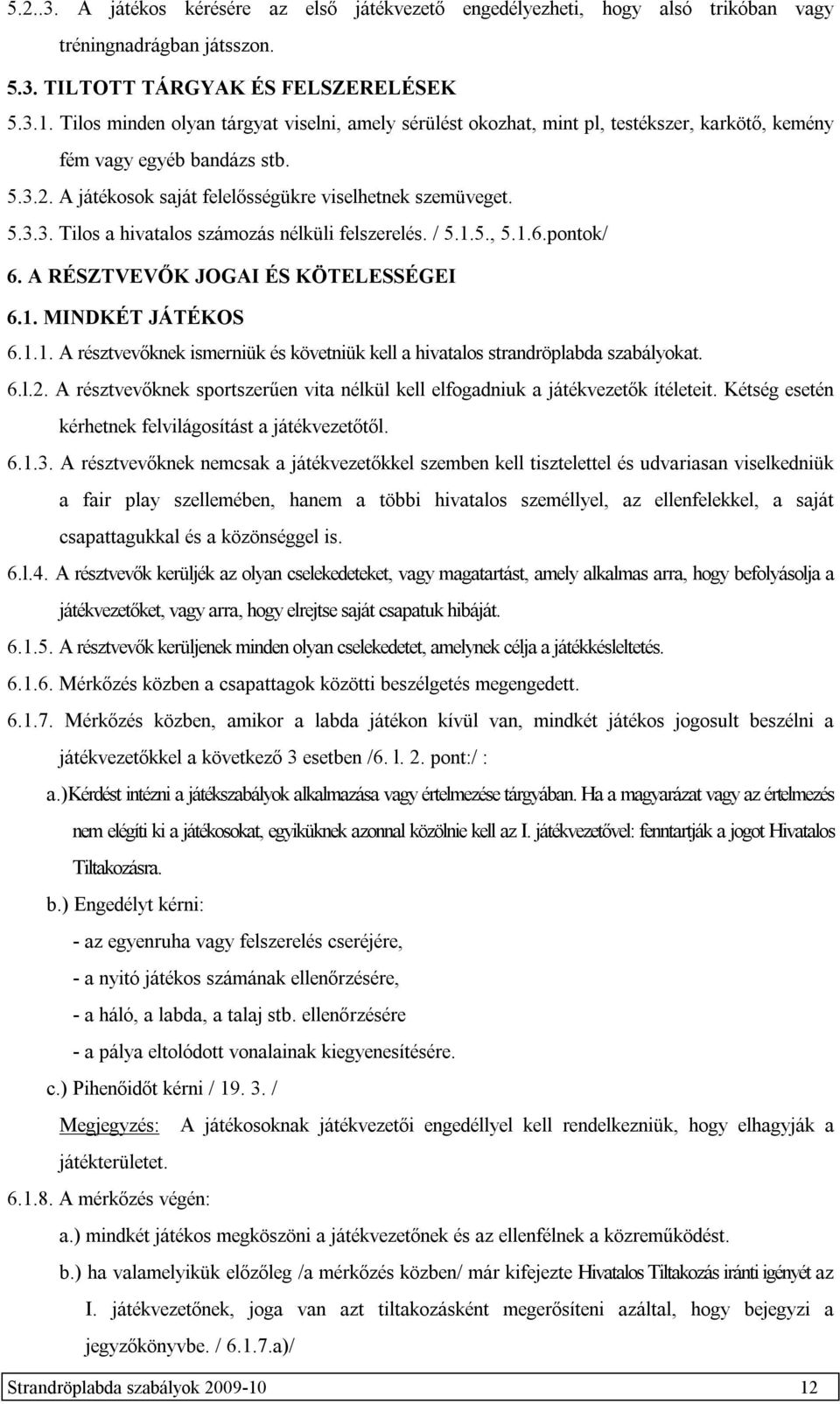 / 5.1.5., 5.1.6.pontok/ 6. A RÉSZTVEVŐK JOGAI ÉS KÖTELESSÉGEI 6.1. MINDKÉT JÁTÉKOS 6.1.1. A résztvevőknek ismerniük és követniük kell a hivatalos strandröplabda szabályokat. 6.l.2.