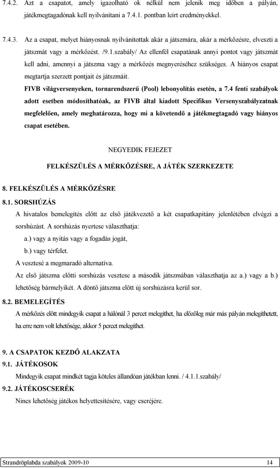 szabály/ Az ellenfél csapatának annyi pontot vagy játszmát kell adni, amennyi a játszma vagy a mérkőzés megnyeréséhez szükséges. A hiányos csapat megtartja szerzett pontjait és játszmáit.