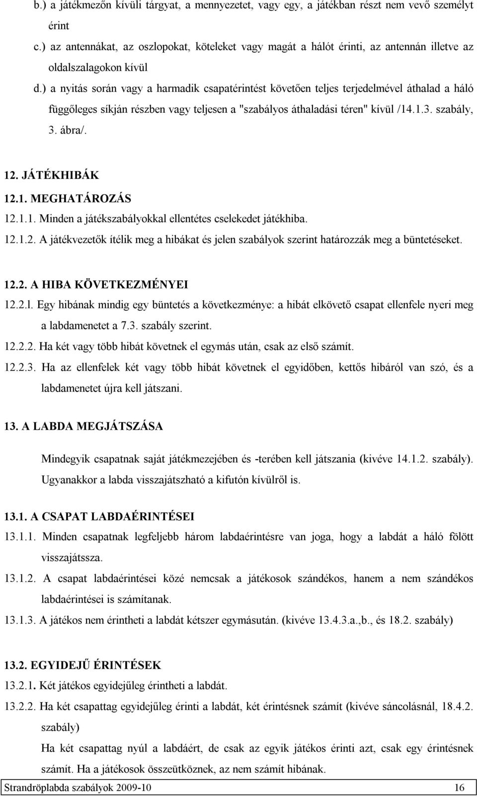 ) a nyitás során vagy a harmadik csapatérintést követően teljes terjedelmével áthalad a háló függőleges síkján részben vagy teljesen a "szabályos áthaladási téren" kívül /14.1.3. szabály, 3. ábra/.
