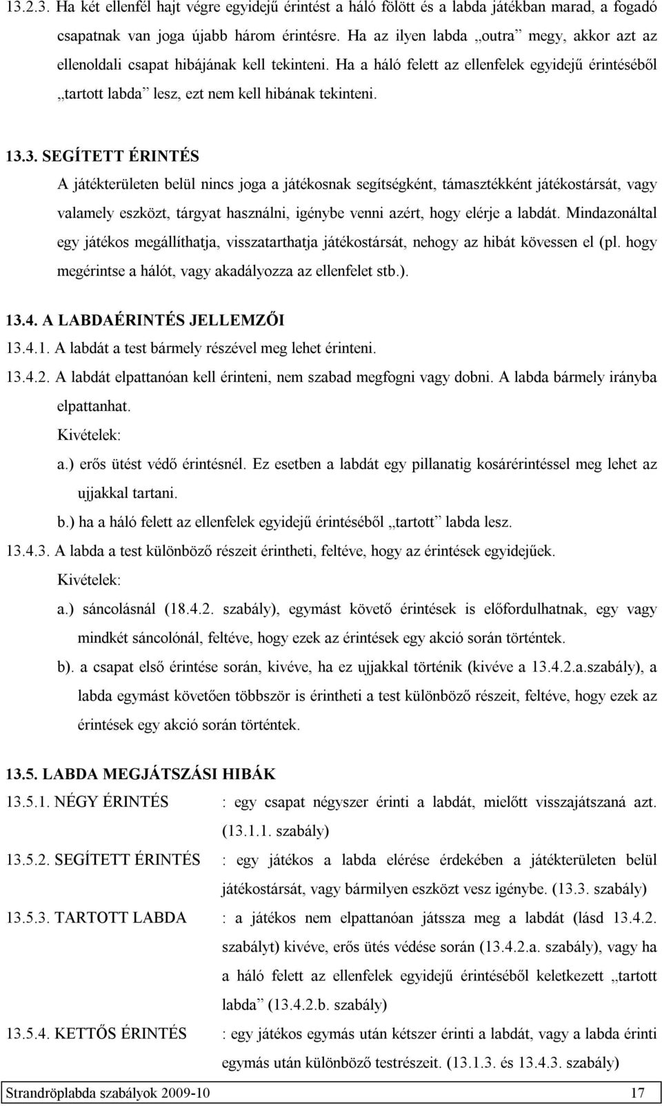 3. SEGÍTETT ÉRINTÉS A játékterületen belül nincs joga a játékosnak segítségként, támasztékként játékostársát, vagy valamely eszközt, tárgyat használni, igénybe venni azért, hogy elérje a labdát.