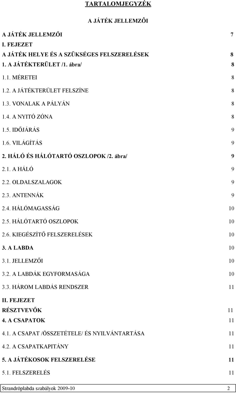 3. ANTENNÁK 9 2.4. HÁLÓMAGASSÁG 10 2.5. HÁLÓTARTÓ OSZLOPOK 10 2.6. KIEGÉSZÍTŐ FELSZERELÉSEK 10 3. A LABDA 10 3.1. JELLEMZŐI 10 3.2. A LABDÁK EGYFORMASÁGA 10 3.3. HÁROM LABDÁS RENDSZER 11 II.