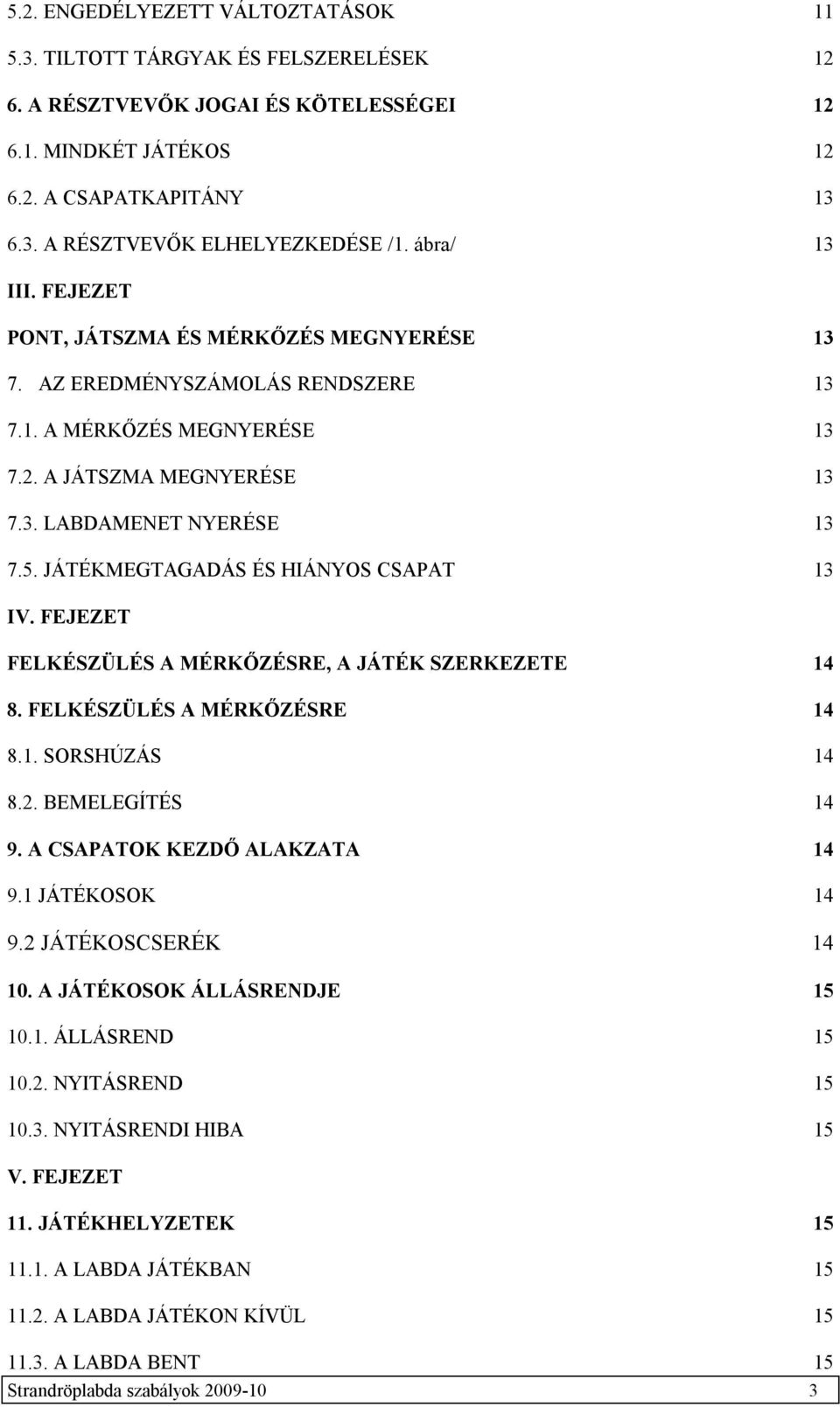 JÁTÉKMEGTAGADÁS ÉS HIÁNYOS CSAPAT 13 IV. FEJEZET FELKÉSZÜLÉS A MÉRKŐZÉSRE, A JÁTÉK SZERKEZETE 14 8. FELKÉSZÜLÉS A MÉRKŐZÉSRE 14 8.1. SORSHÚZÁS 14 8.2. BEMELEGÍTÉS 14 9. A CSAPATOK KEZDŐ ALAKZATA 14 9.