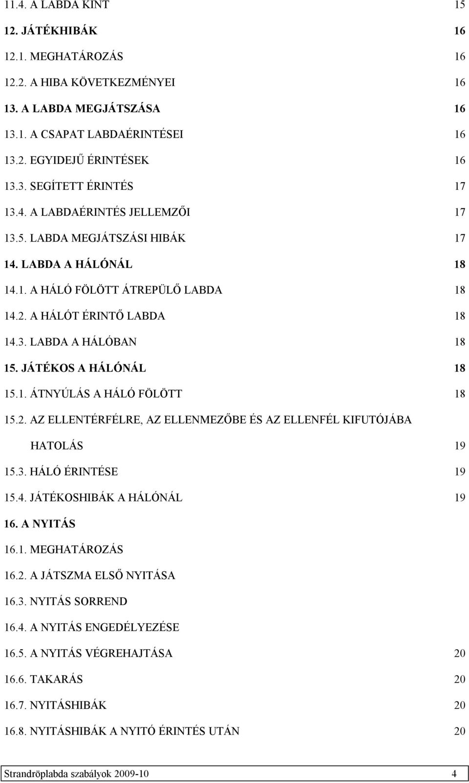JÁTÉKOS A HÁLÓNÁL 18 15.1. ÁTNYÚLÁS A HÁLÓ FÖLÖTT 18 15.2. AZ ELLENTÉRFÉLRE, AZ ELLENMEZŐBE ÉS AZ ELLENFÉL KIFUTÓJÁBA HATOLÁS 19 15.3. HÁLÓ ÉRINTÉSE 19 15.4. JÁTÉKOSHIBÁK A HÁLÓNÁL 19 16. A NYITÁS 16.
