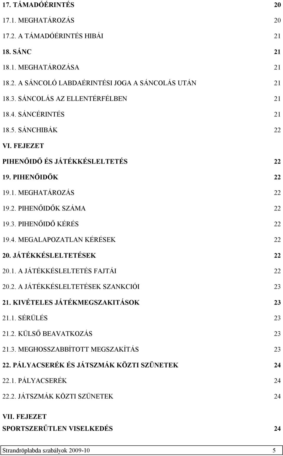 PIHENŐIDŐ KÉRÉS 22 19.4. MEGALAPOZATLAN KÉRÉSEK 22 20. JÁTÉKKÉSLELTETÉSEK 22 20.1. A JÁTÉKKÉSLELTETÉS FAJTÁI 22 20.2. A JÁTÉKKÉSLELTETÉSEK SZANKCIÓI 23 21. KIVÉTELES JÁTÉKMEGSZAKITÁSOK 23 21.1. SÉRÜLÉS 23 21.