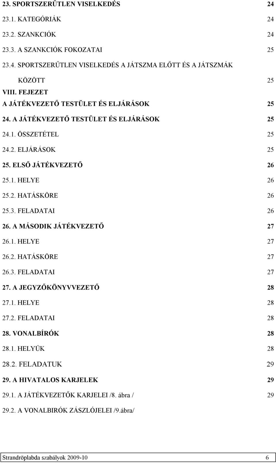 3. FELADATAI 26 26. A MÁSODIK JÁTÉKVEZETŐ 27 26.1. HELYE 27 26.2. HATÁSKÖRE 27 26.3. FELADATAI 27 27. A JEGYZŐKÖNYVVEZETŐ 28 27.1. HELYE 28 27.2. FELADATAI 28 28. VONALBÍRÓK 28 28.1. HELYÜK 28 28.