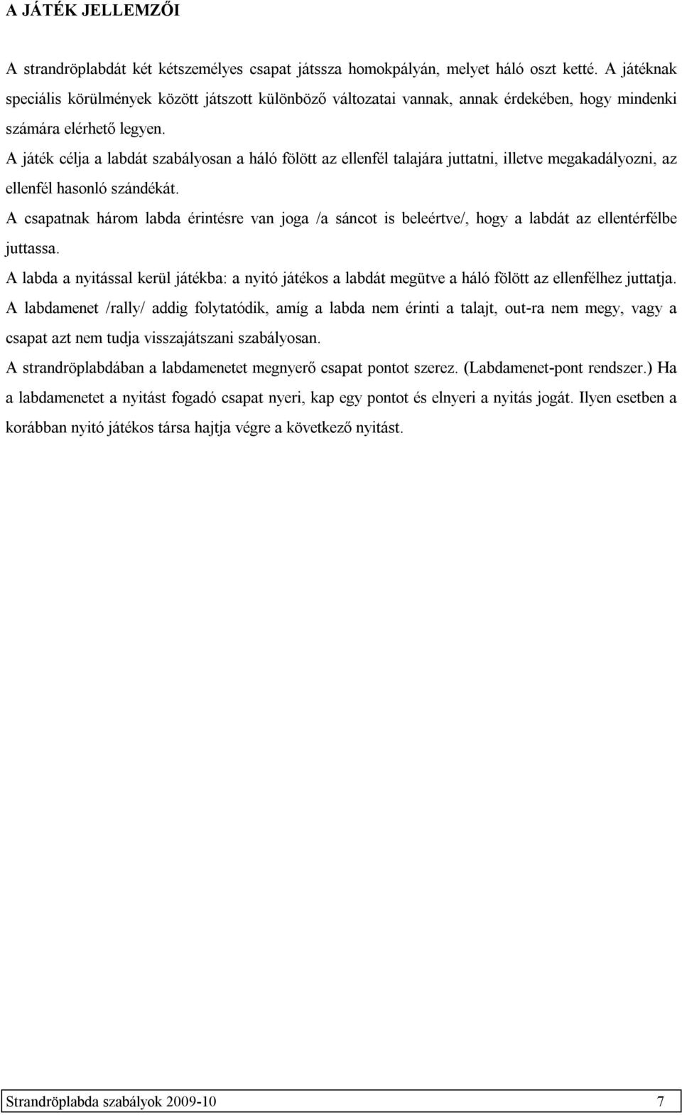 A játék célja a labdát szabályosan a háló fölött az ellenfél talajára juttatni, illetve megakadályozni, az ellenfél hasonló szándékát.