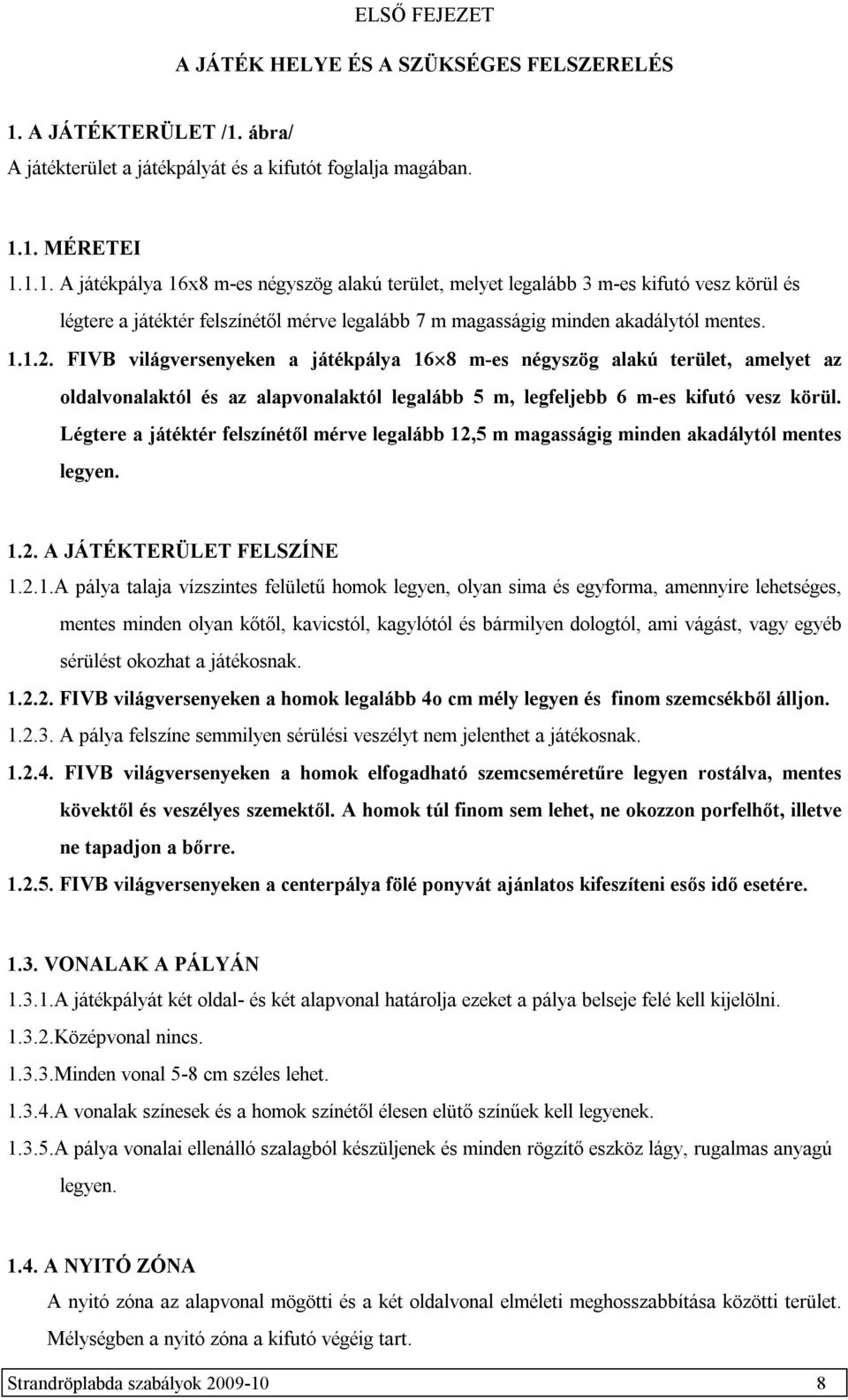 1.1.2. FIVB világversenyeken a játékpálya 16 8 m-es négyszög alakú terület, amelyet az oldalvonalaktól és az alapvonalaktól legalább 5 m, legfeljebb 6 m-es kifutó vesz körül.