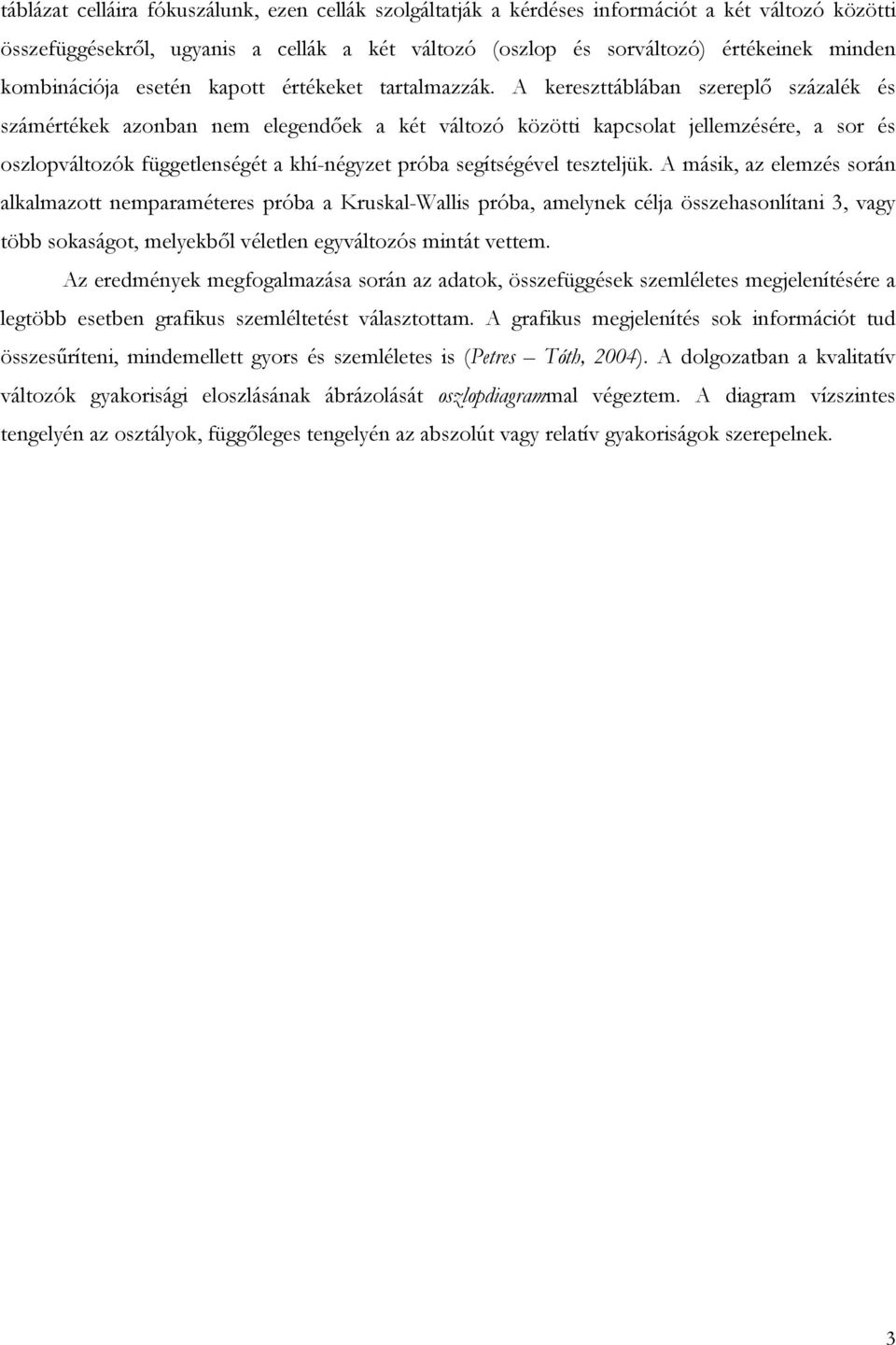 A kereszttáblában szereplő százalék és számértékek azonban nem elegendőek a két változó közötti kapcsolat jellemzésére, a sor és oszlopváltozók függetlenségét a khí-négyzet próba segítségével