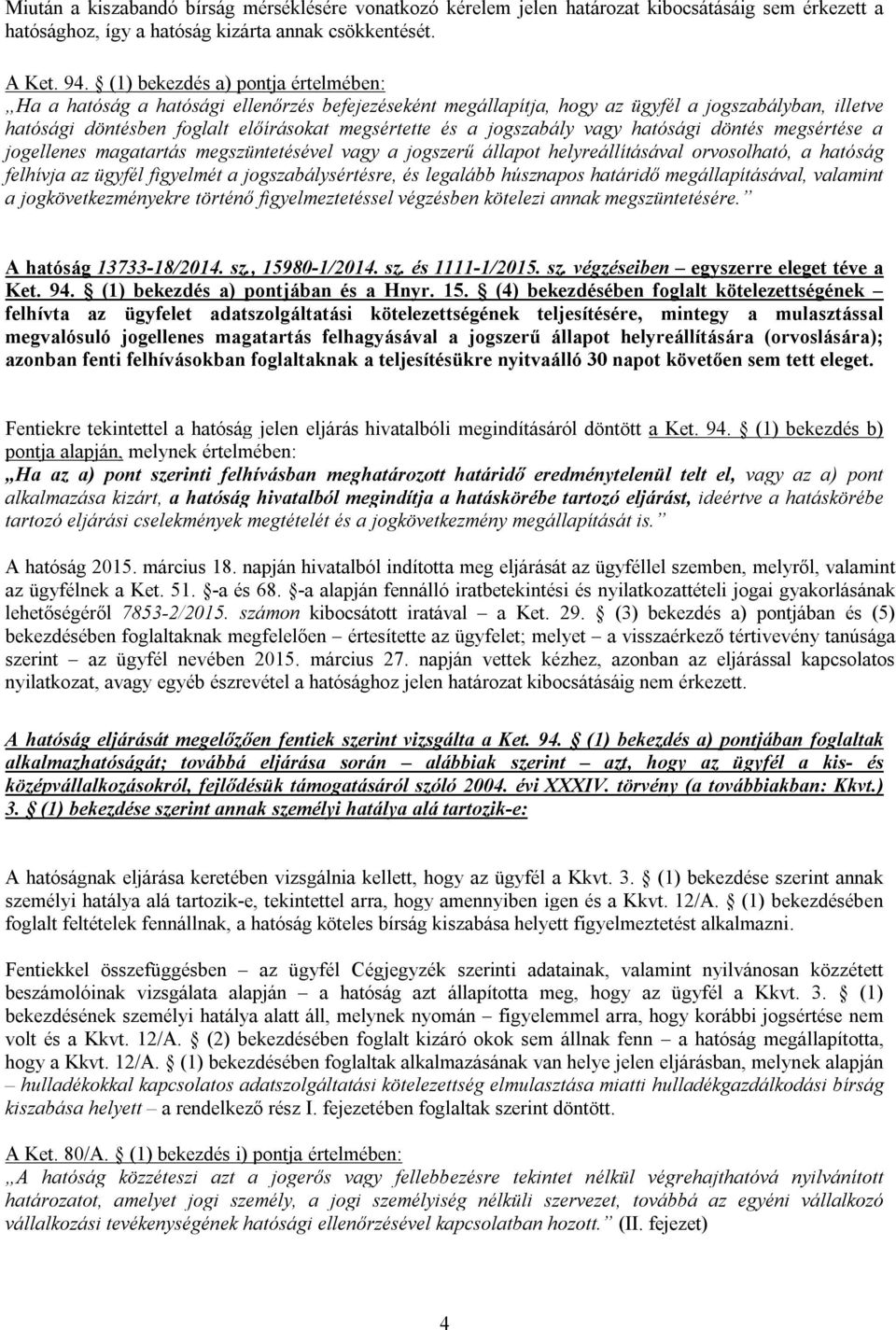 jogszabály vagy hatósági döntés megsértése a jogellenes magatartás megszüntetésével vagy a jogszerű állapot helyreállításával orvosolható, a hatóság felhívja az ügyfél figyelmét a jogszabálysértésre,