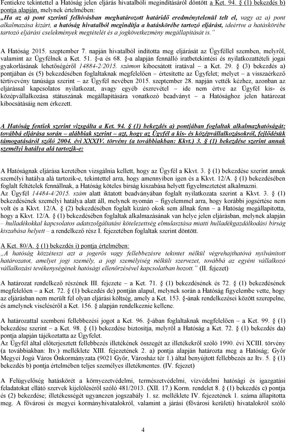 megindítja a hatáskörébe tartozó eljárást, ideértve a hatáskörébe tartozó eljárási cselekmények megtételét és a jogkövetkezmény megállapítását is. A Hatóság 2015. szeptember 7.