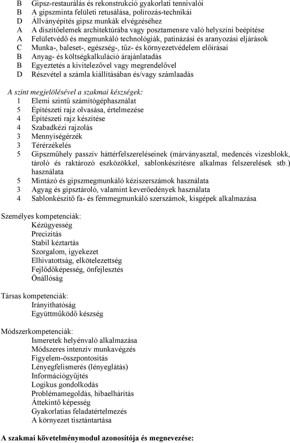 költségkalkuláció árajánlatadás Egyeztetés a kivitelezővel vagy megrendelővel Részvétel a számla kiállításában és/vagy számlaadás A szint megjelölésével a szakmai készségek: 1 Elemi szintű