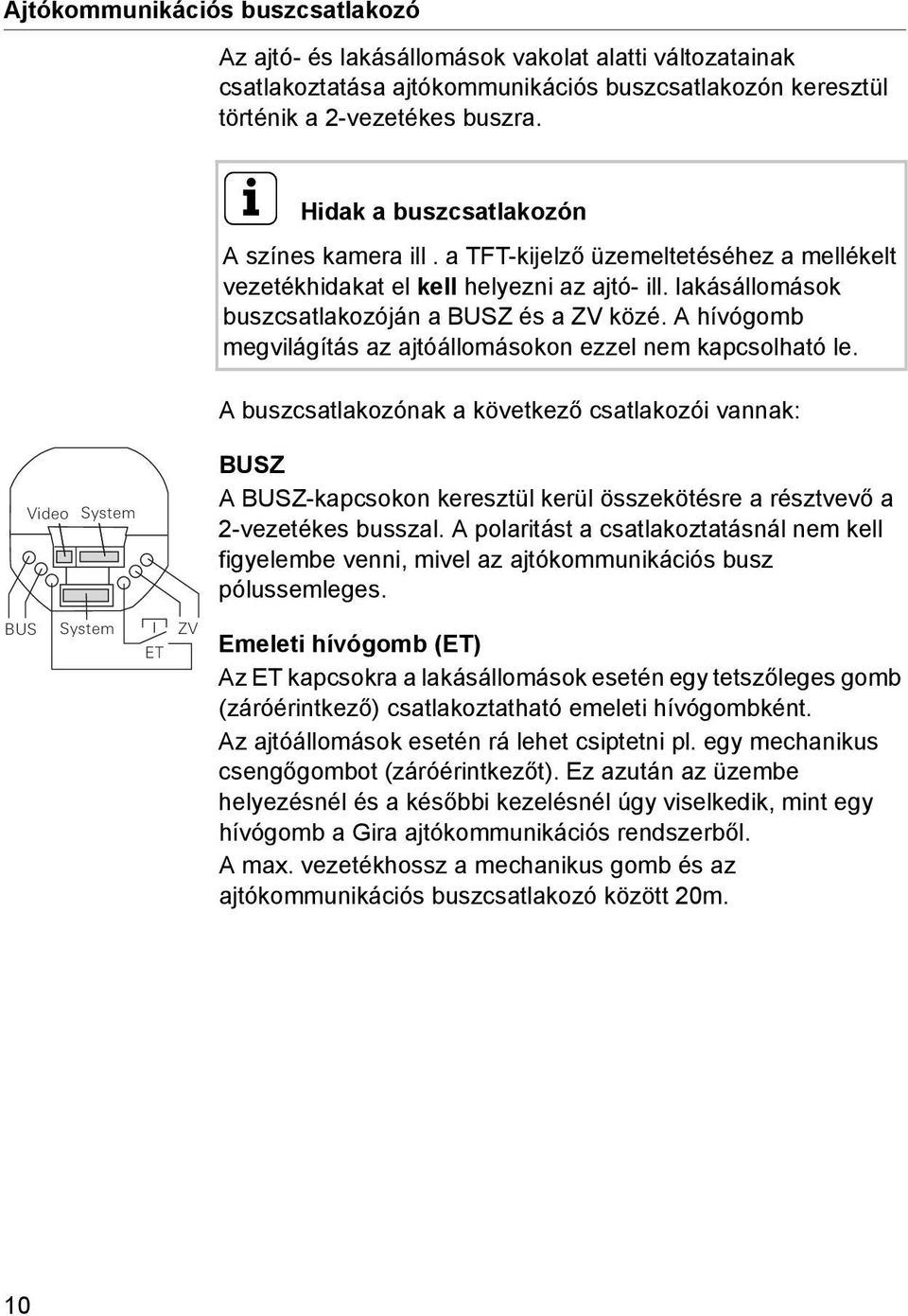 A hívógomb megvilágítás az ajtóállomásokon ezzel nem kapcsolható le.