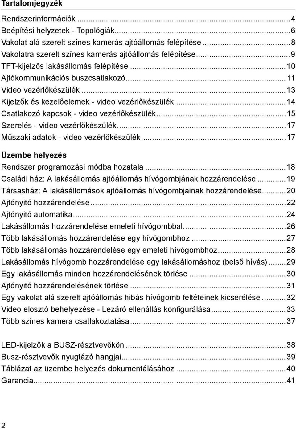 ..14 Csatlakozó kapcsok - video vezérlőkészülék...15 Szerelés - video vezérlőkészülék...17 Műszaki adatok - video vezérlőkészülék...17 Üzembe helyezés Rendszer programozási módba hozatala.