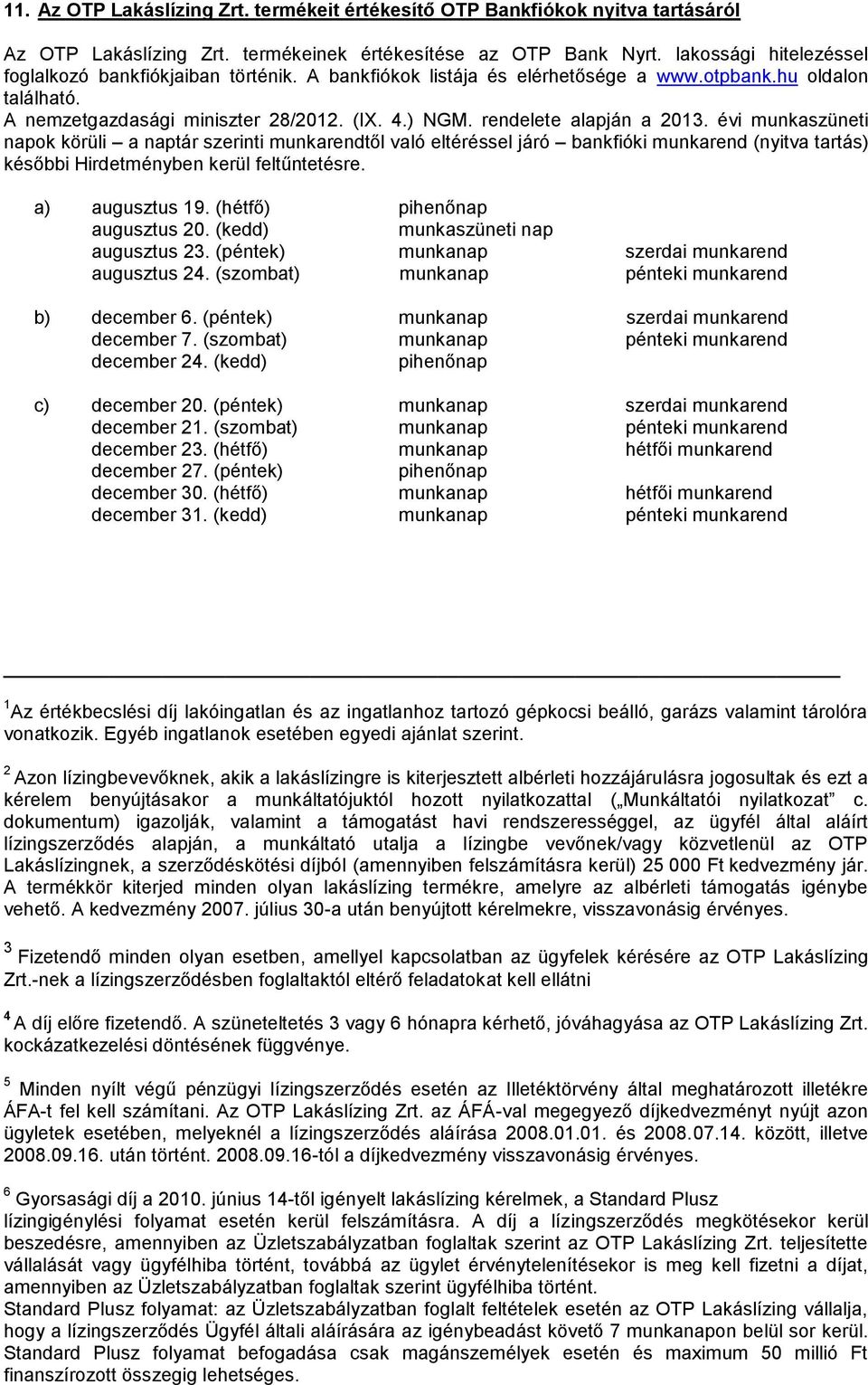 rendelete alapján a 2013. évi munkaszüneti napok körüli a naptár szerinti munkarendtől való eltéréssel járó bankfióki munkarend (nyitva tartás) későbbi Hirdetményben kerül feltűntetésre.