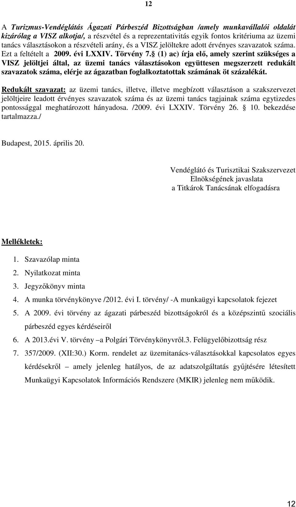 (1) ac) írja elő, amely szerint szükséges a VISZ jelöltjei által, az üzemi tanács választásokon együttesen megszerzett redukált szavazatok száma, elérje az ágazatban foglalkoztatottak számának öt