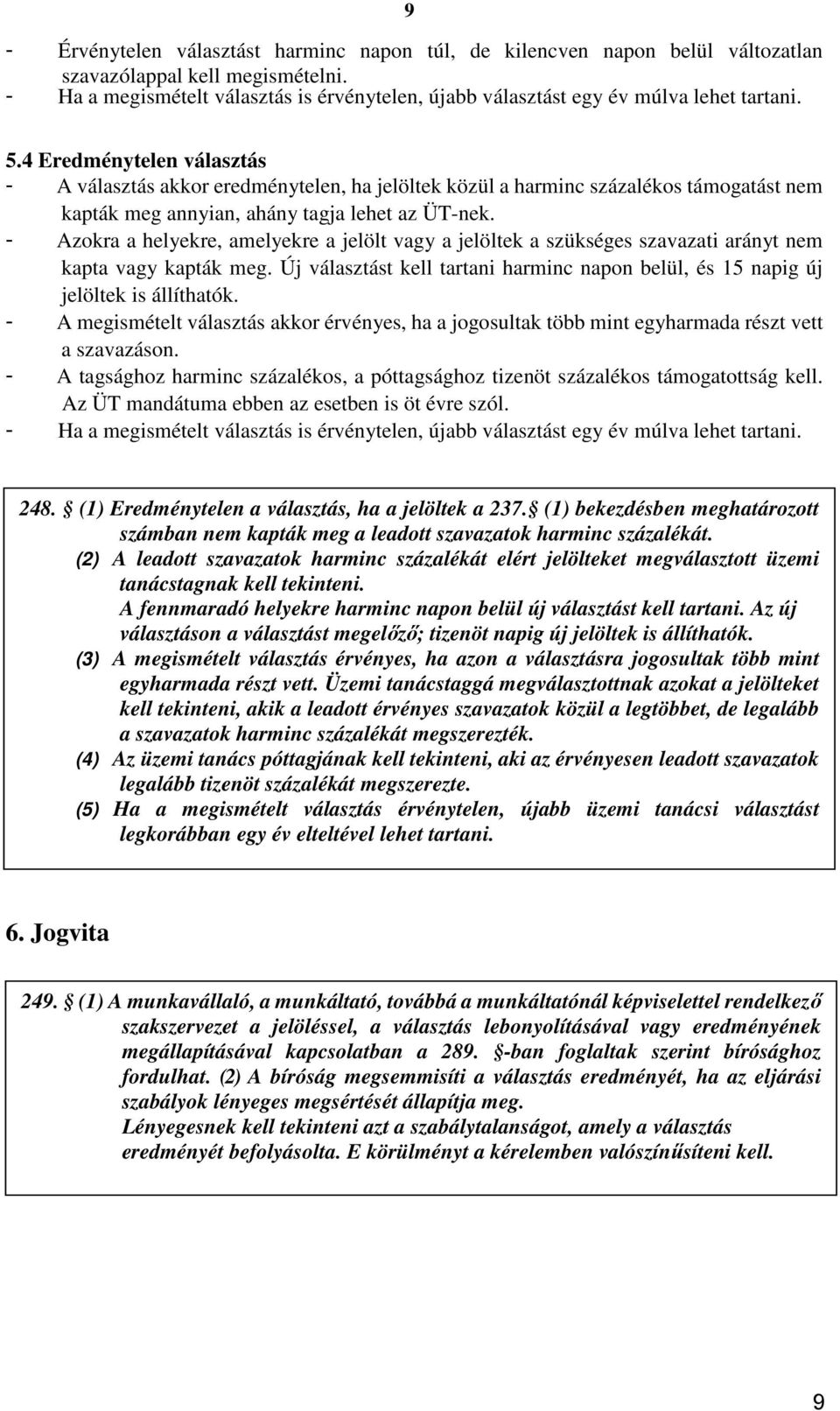 4 Eredménytelen választás - A választás akkor eredménytelen, ha jelöltek közül a harminc százalékos támogatást nem kapták meg annyian, ahány tagja lehet az ÜT-nek.